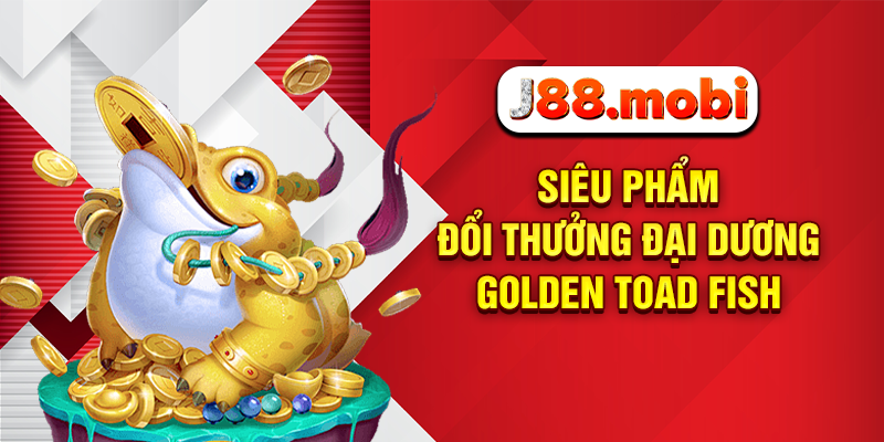 Bắn Cá Ăn Tiền Cực Đã, Nhận Thưởng Liền Tay Tại J88 Uy Tín Siêu phẩm đổi thưởng đại dương Golden Toad Fish